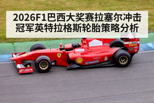 2026F1巴西大奖赛拉塞尔冲击冠军英特拉格斯轮胎策略分析