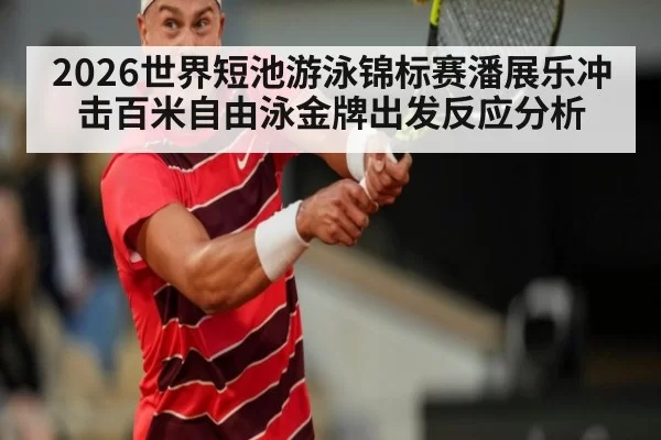 2026世界短池游泳锦标赛潘展乐冲击百米自由泳金牌出发反应分析